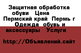 Защитная обработка обуви › Цена ­ 600 - Пермский край, Пермь г. Одежда, обувь и аксессуары » Услуги   